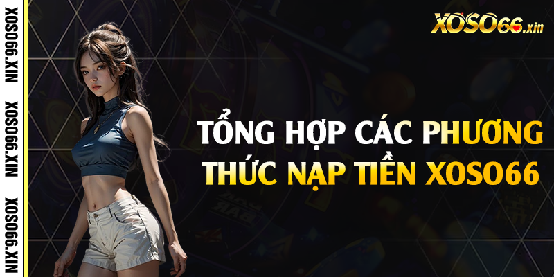 Tổng hợp các phương thức nạp tiền Xoso66